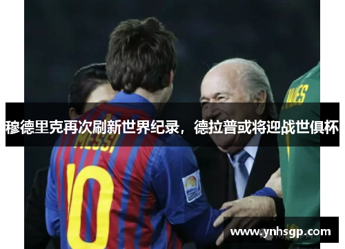 穆德里克再次刷新世界纪录，德拉普或将迎战世俱杯