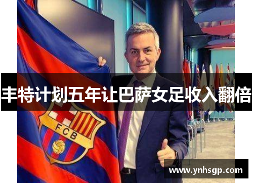 丰特计划五年让巴萨女足收入翻倍